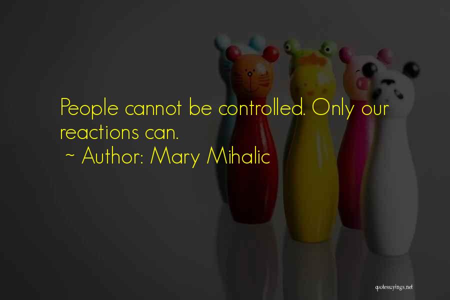 Mary Mihalic Quotes: People Cannot Be Controlled. Only Our Reactions Can.
