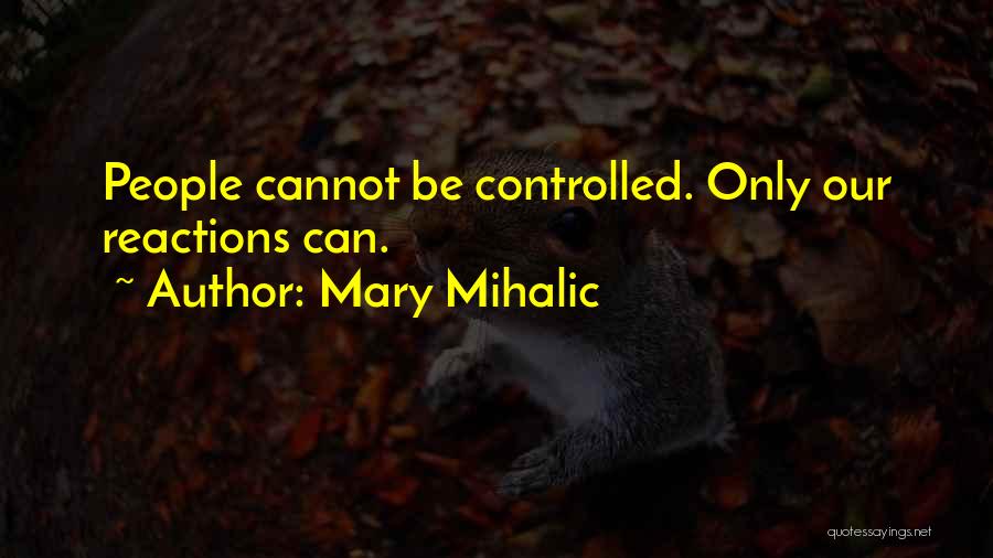 Mary Mihalic Quotes: People Cannot Be Controlled. Only Our Reactions Can.