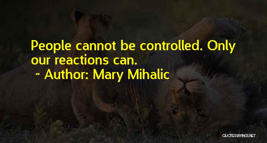 Mary Mihalic Quotes: People Cannot Be Controlled. Only Our Reactions Can.