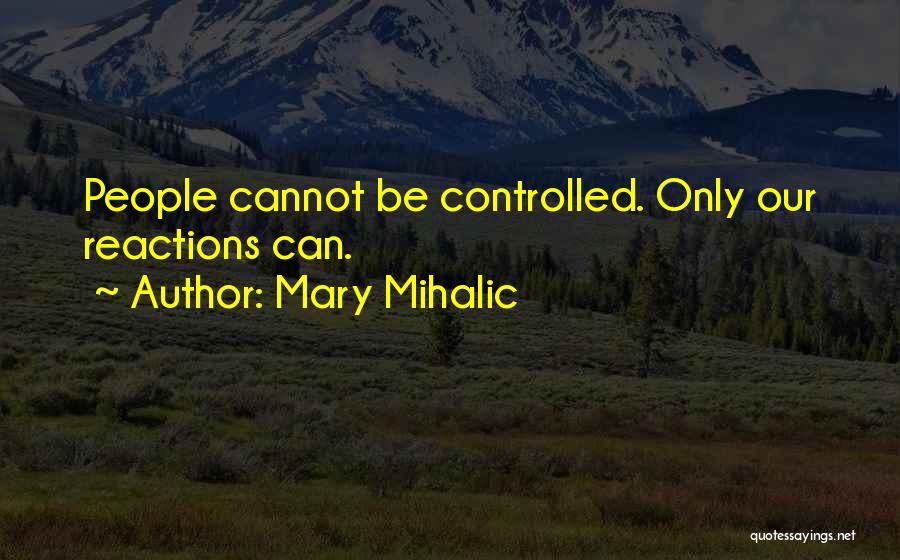 Mary Mihalic Quotes: People Cannot Be Controlled. Only Our Reactions Can.