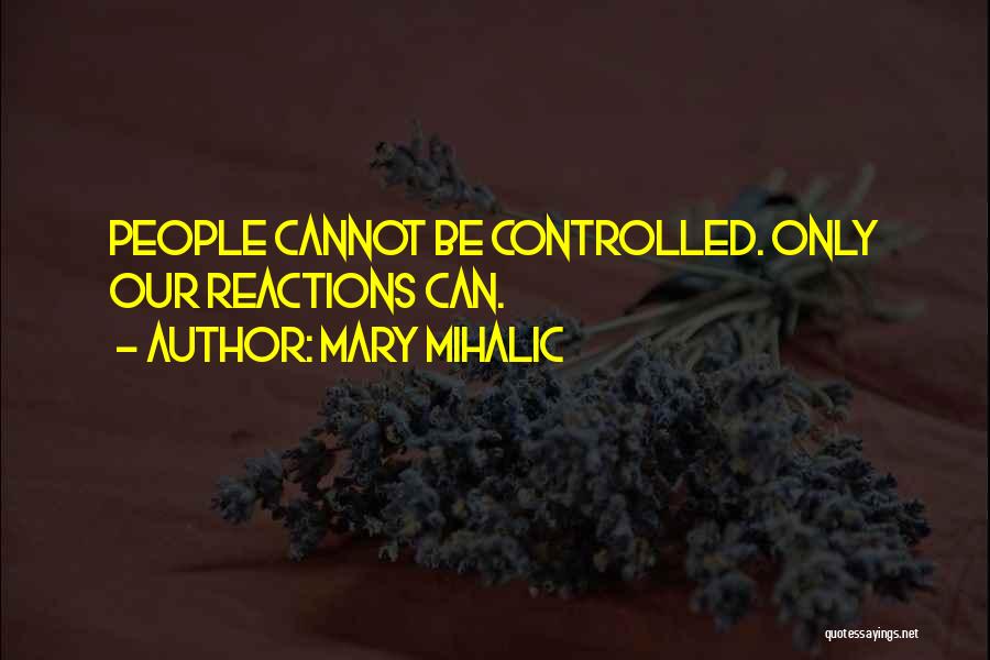 Mary Mihalic Quotes: People Cannot Be Controlled. Only Our Reactions Can.