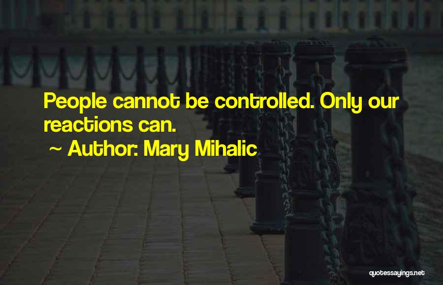 Mary Mihalic Quotes: People Cannot Be Controlled. Only Our Reactions Can.