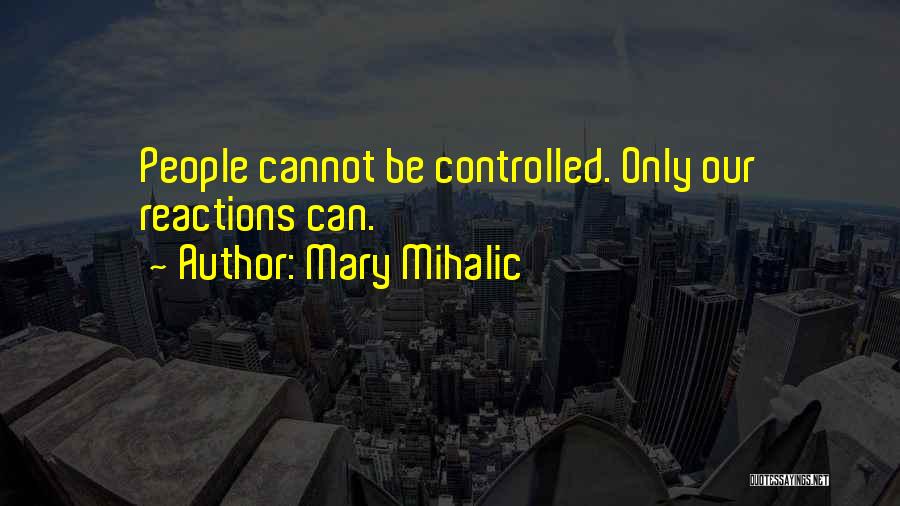 Mary Mihalic Quotes: People Cannot Be Controlled. Only Our Reactions Can.