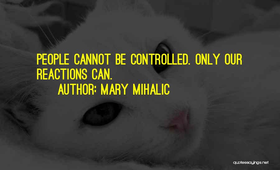 Mary Mihalic Quotes: People Cannot Be Controlled. Only Our Reactions Can.