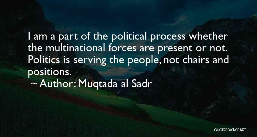 Muqtada Al Sadr Quotes: I Am A Part Of The Political Process Whether The Multinational Forces Are Present Or Not. Politics Is Serving The