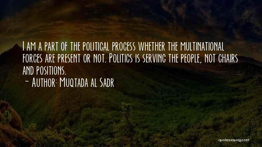 Muqtada Al Sadr Quotes: I Am A Part Of The Political Process Whether The Multinational Forces Are Present Or Not. Politics Is Serving The