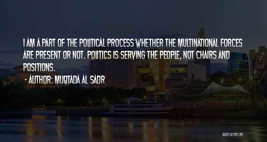 Muqtada Al Sadr Quotes: I Am A Part Of The Political Process Whether The Multinational Forces Are Present Or Not. Politics Is Serving The