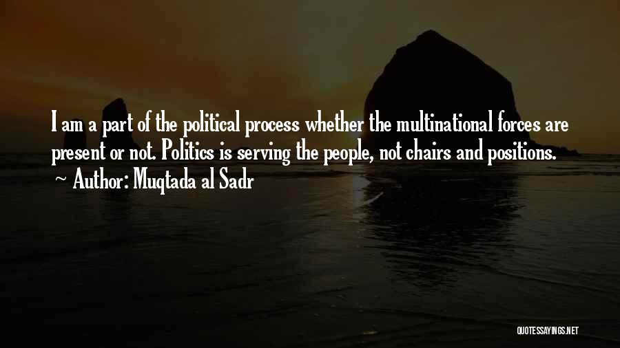 Muqtada Al Sadr Quotes: I Am A Part Of The Political Process Whether The Multinational Forces Are Present Or Not. Politics Is Serving The