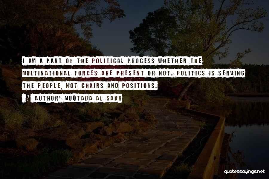 Muqtada Al Sadr Quotes: I Am A Part Of The Political Process Whether The Multinational Forces Are Present Or Not. Politics Is Serving The