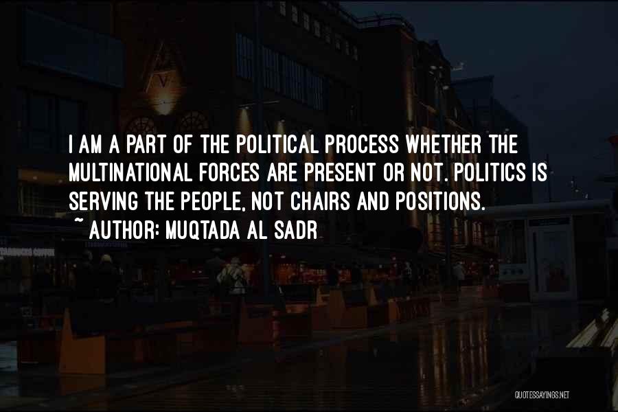Muqtada Al Sadr Quotes: I Am A Part Of The Political Process Whether The Multinational Forces Are Present Or Not. Politics Is Serving The