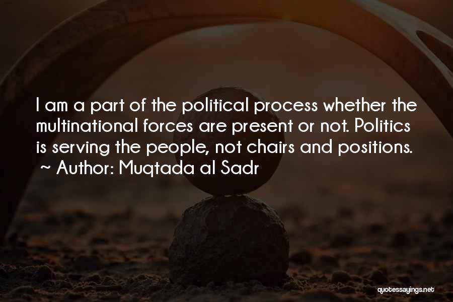 Muqtada Al Sadr Quotes: I Am A Part Of The Political Process Whether The Multinational Forces Are Present Or Not. Politics Is Serving The