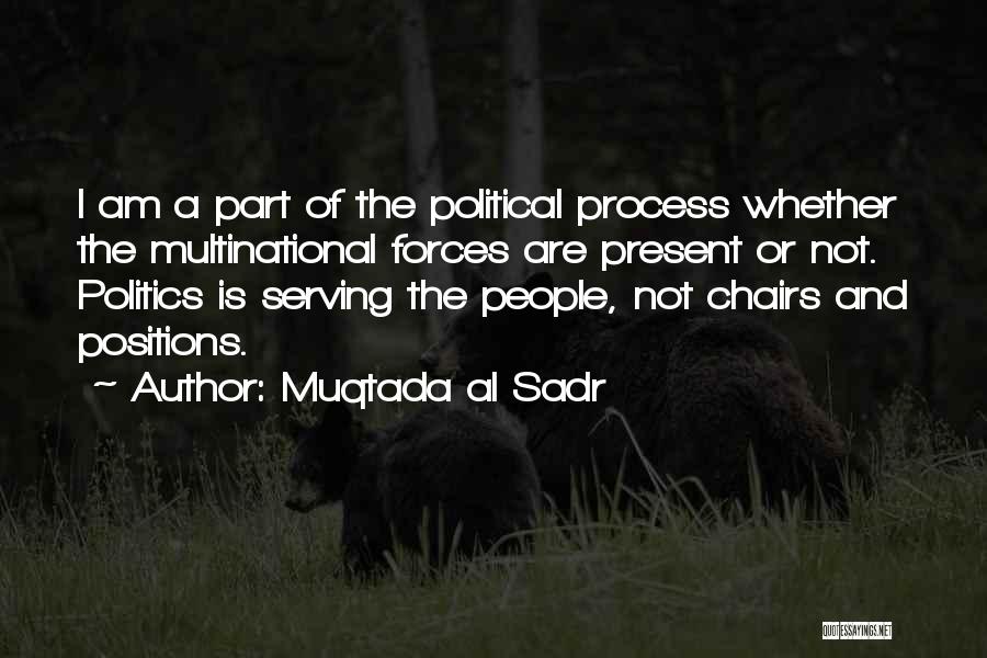 Muqtada Al Sadr Quotes: I Am A Part Of The Political Process Whether The Multinational Forces Are Present Or Not. Politics Is Serving The