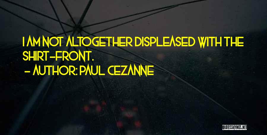 Paul Cezanne Quotes: I Am Not Altogether Displeased With The Shirt-front.