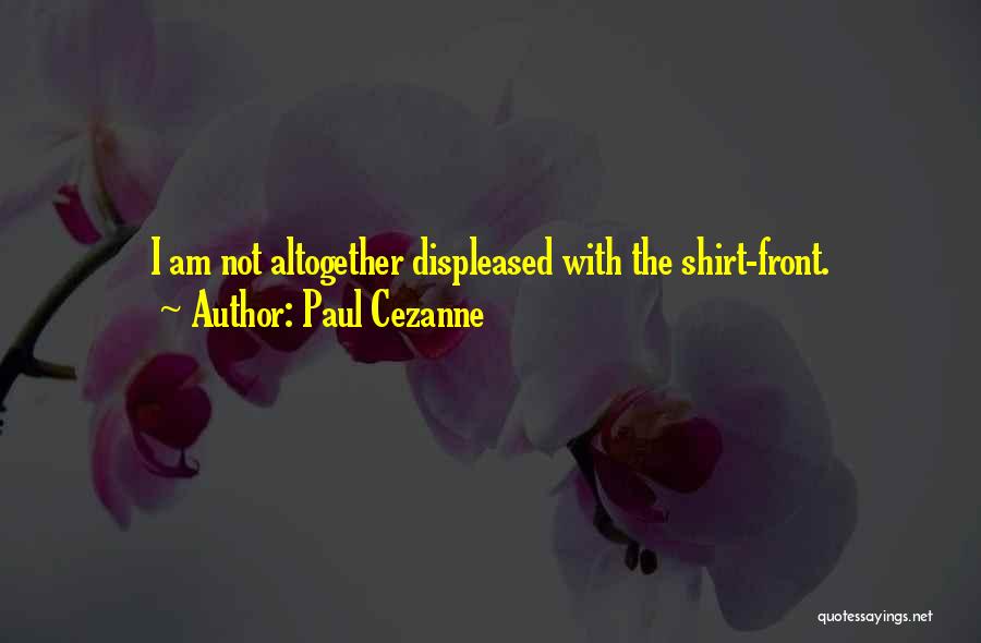 Paul Cezanne Quotes: I Am Not Altogether Displeased With The Shirt-front.