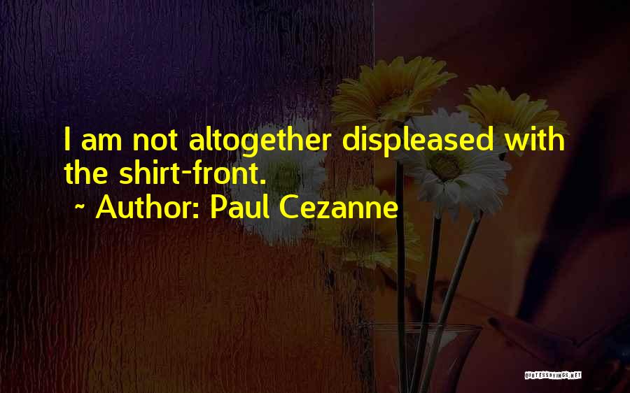 Paul Cezanne Quotes: I Am Not Altogether Displeased With The Shirt-front.