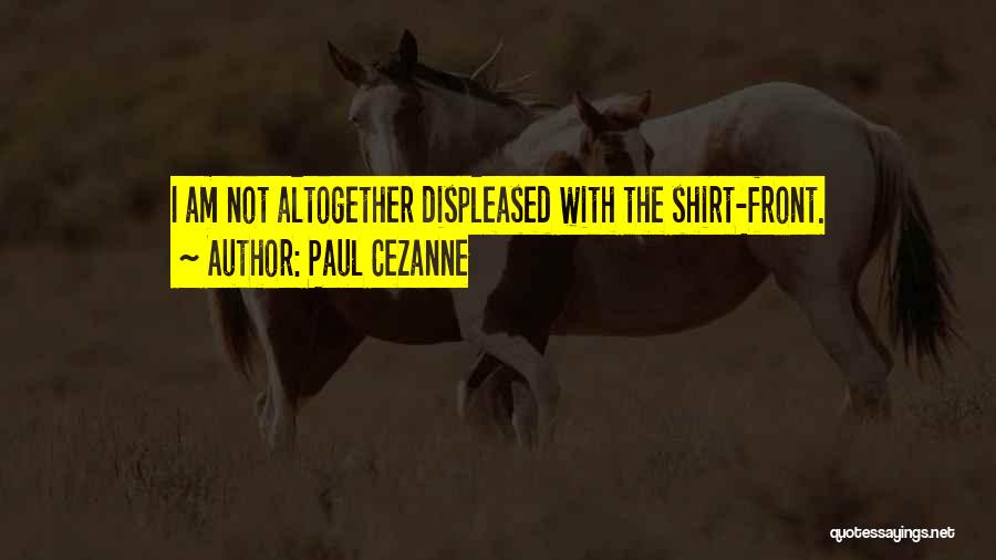 Paul Cezanne Quotes: I Am Not Altogether Displeased With The Shirt-front.