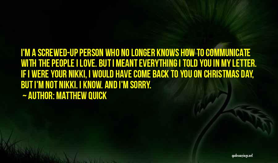 Matthew Quick Quotes: I'm A Screwed-up Person Who No Longer Knows How To Communicate With The People I Love. But I Meant Everything