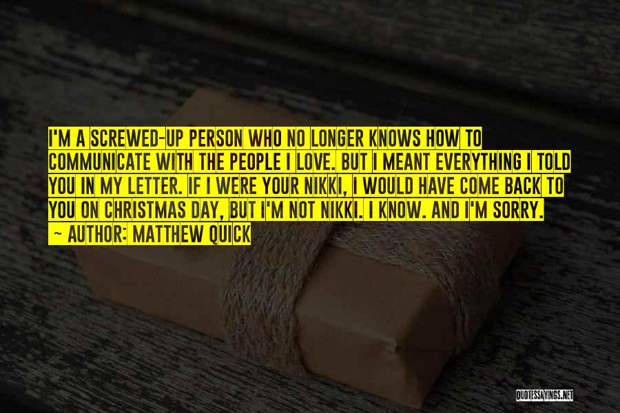 Matthew Quick Quotes: I'm A Screwed-up Person Who No Longer Knows How To Communicate With The People I Love. But I Meant Everything