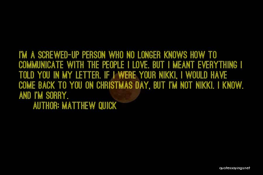 Matthew Quick Quotes: I'm A Screwed-up Person Who No Longer Knows How To Communicate With The People I Love. But I Meant Everything