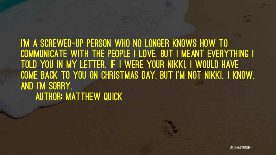 Matthew Quick Quotes: I'm A Screwed-up Person Who No Longer Knows How To Communicate With The People I Love. But I Meant Everything