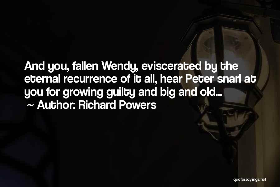 Richard Powers Quotes: And You, Fallen Wendy, Eviscerated By The Eternal Recurrence Of It All, Hear Peter Snarl At You For Growing Guilty