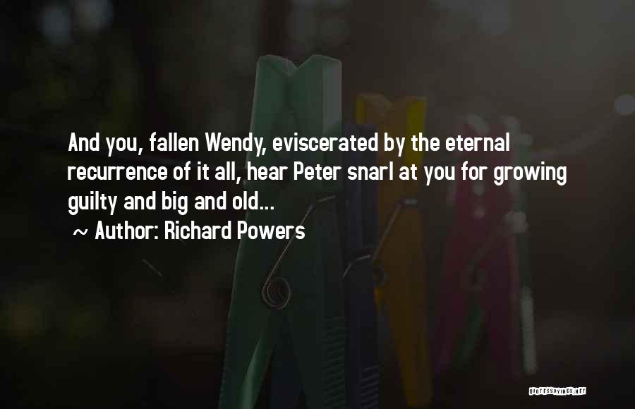 Richard Powers Quotes: And You, Fallen Wendy, Eviscerated By The Eternal Recurrence Of It All, Hear Peter Snarl At You For Growing Guilty