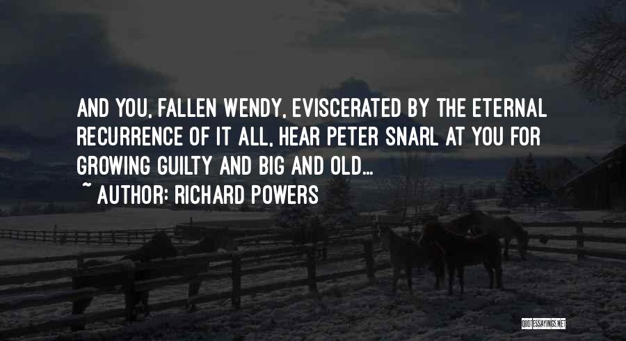 Richard Powers Quotes: And You, Fallen Wendy, Eviscerated By The Eternal Recurrence Of It All, Hear Peter Snarl At You For Growing Guilty