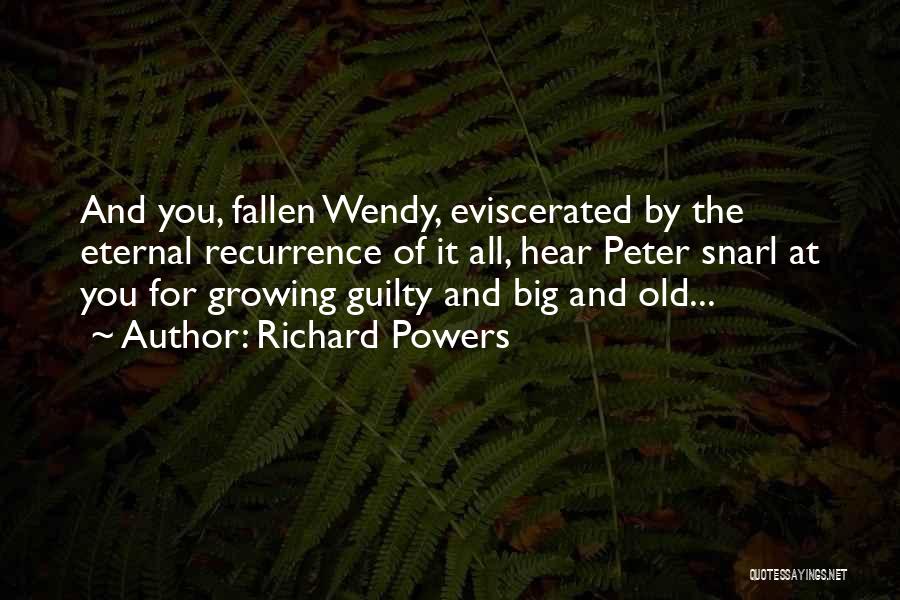 Richard Powers Quotes: And You, Fallen Wendy, Eviscerated By The Eternal Recurrence Of It All, Hear Peter Snarl At You For Growing Guilty