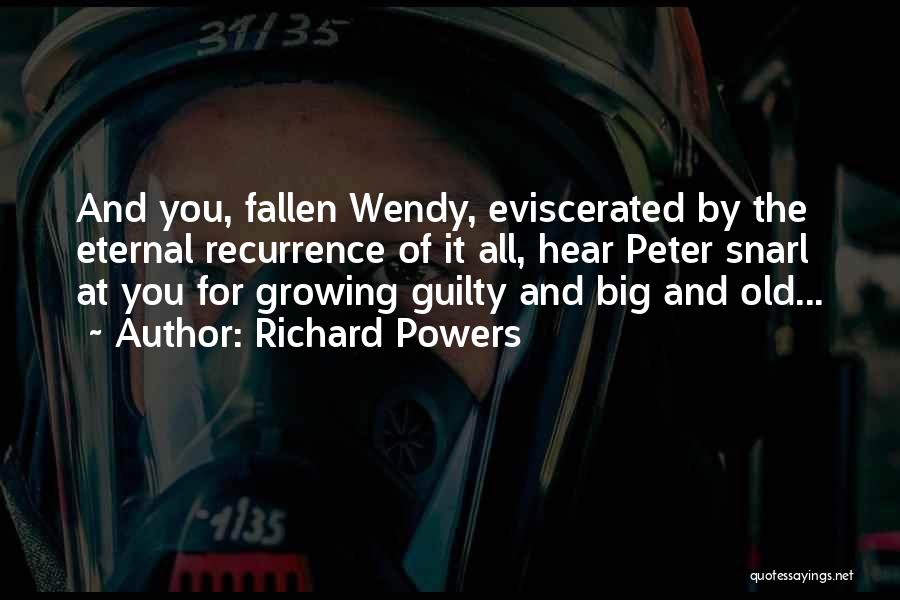 Richard Powers Quotes: And You, Fallen Wendy, Eviscerated By The Eternal Recurrence Of It All, Hear Peter Snarl At You For Growing Guilty