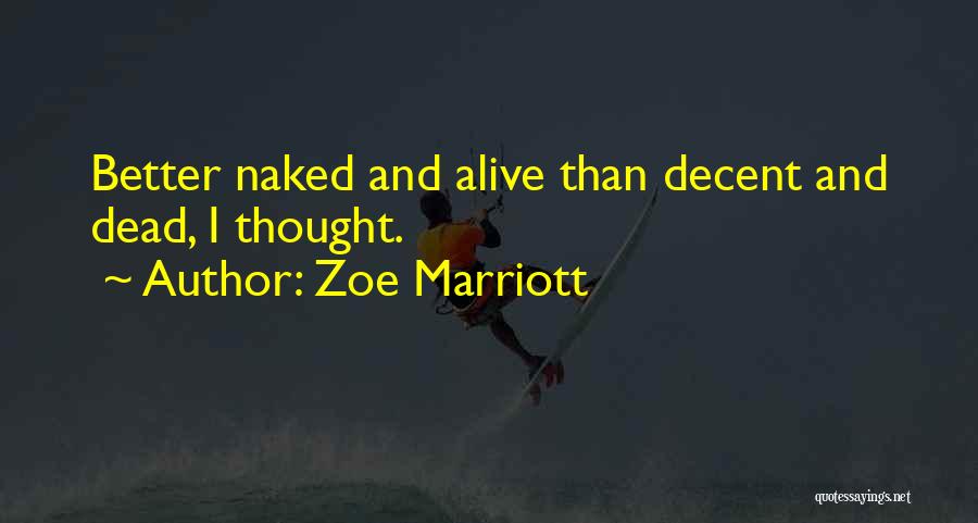 Zoe Marriott Quotes: Better Naked And Alive Than Decent And Dead, I Thought.