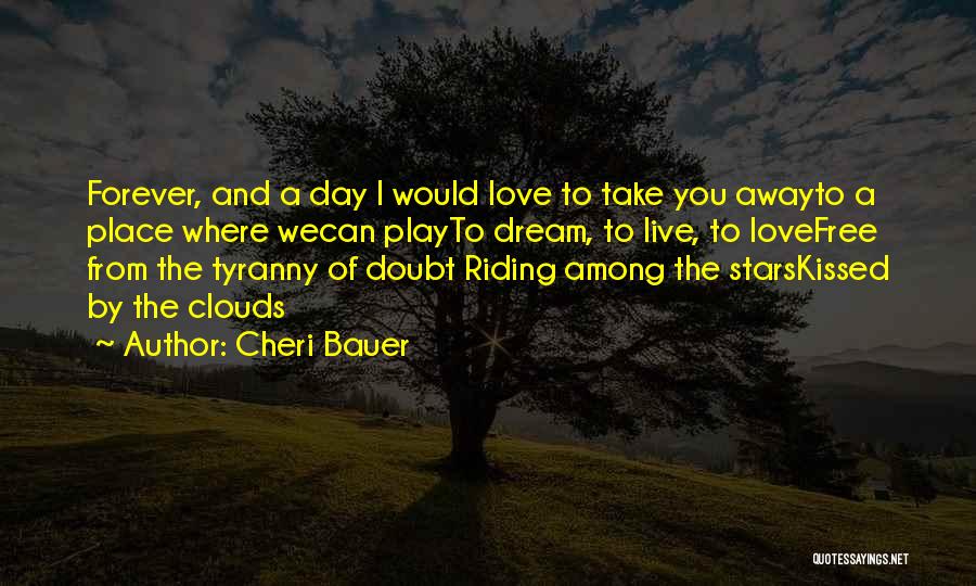 Cheri Bauer Quotes: Forever, And A Day I Would Love To Take You Awayto A Place Where Wecan Playto Dream, To Live, To