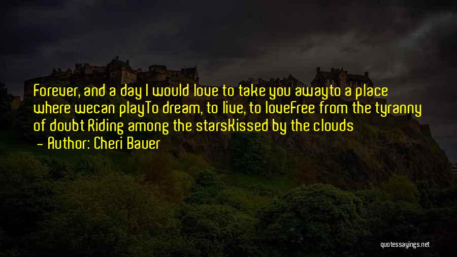 Cheri Bauer Quotes: Forever, And A Day I Would Love To Take You Awayto A Place Where Wecan Playto Dream, To Live, To