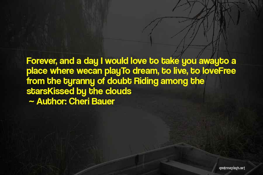 Cheri Bauer Quotes: Forever, And A Day I Would Love To Take You Awayto A Place Where Wecan Playto Dream, To Live, To