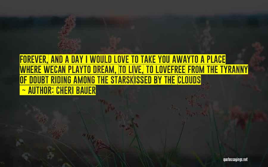 Cheri Bauer Quotes: Forever, And A Day I Would Love To Take You Awayto A Place Where Wecan Playto Dream, To Live, To