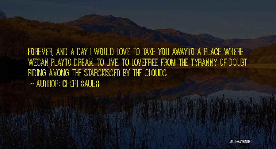 Cheri Bauer Quotes: Forever, And A Day I Would Love To Take You Awayto A Place Where Wecan Playto Dream, To Live, To