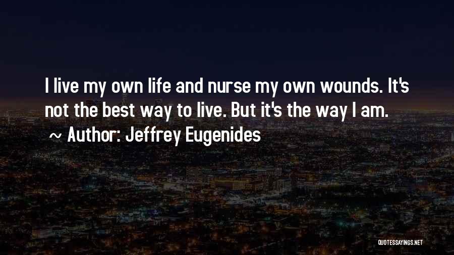 Jeffrey Eugenides Quotes: I Live My Own Life And Nurse My Own Wounds. It's Not The Best Way To Live. But It's The