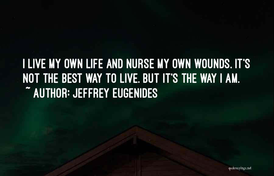 Jeffrey Eugenides Quotes: I Live My Own Life And Nurse My Own Wounds. It's Not The Best Way To Live. But It's The