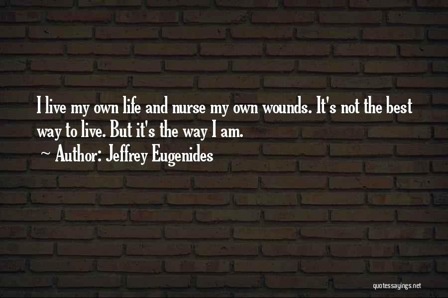Jeffrey Eugenides Quotes: I Live My Own Life And Nurse My Own Wounds. It's Not The Best Way To Live. But It's The