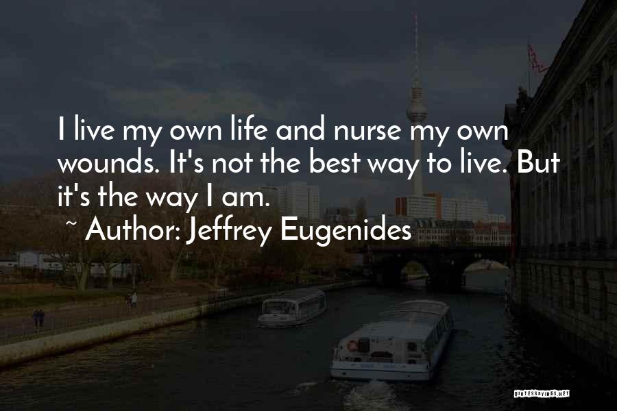 Jeffrey Eugenides Quotes: I Live My Own Life And Nurse My Own Wounds. It's Not The Best Way To Live. But It's The