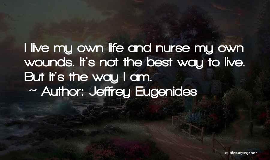 Jeffrey Eugenides Quotes: I Live My Own Life And Nurse My Own Wounds. It's Not The Best Way To Live. But It's The