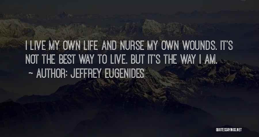 Jeffrey Eugenides Quotes: I Live My Own Life And Nurse My Own Wounds. It's Not The Best Way To Live. But It's The