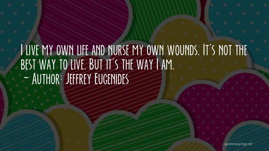 Jeffrey Eugenides Quotes: I Live My Own Life And Nurse My Own Wounds. It's Not The Best Way To Live. But It's The