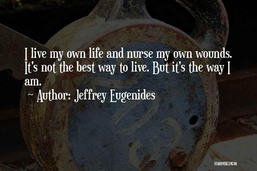 Jeffrey Eugenides Quotes: I Live My Own Life And Nurse My Own Wounds. It's Not The Best Way To Live. But It's The