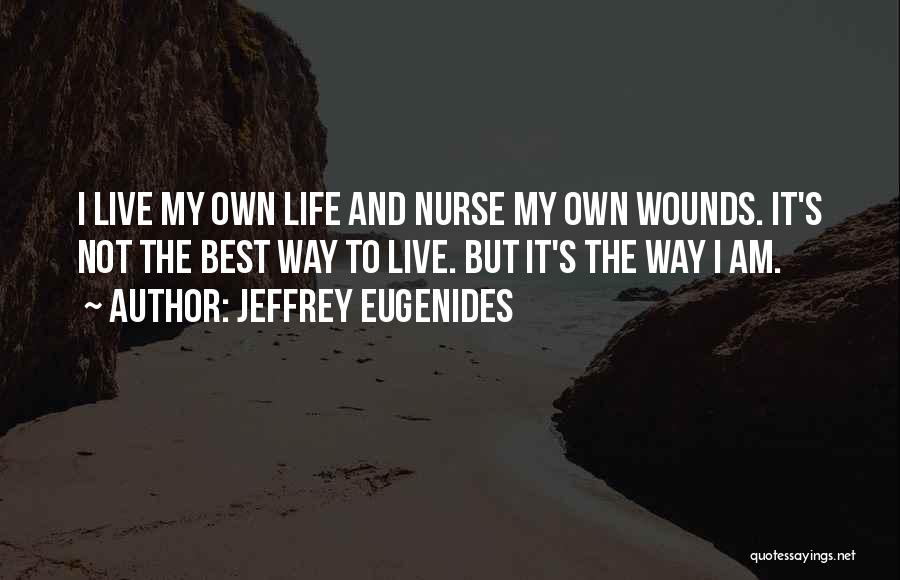 Jeffrey Eugenides Quotes: I Live My Own Life And Nurse My Own Wounds. It's Not The Best Way To Live. But It's The