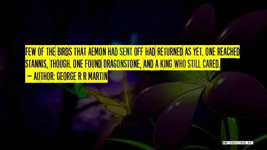 George R R Martin Quotes: Few Of The Birds That Aemon Had Sent Off Had Returned As Yet. One Reached Stannis, Though. One Found Dragonstone,