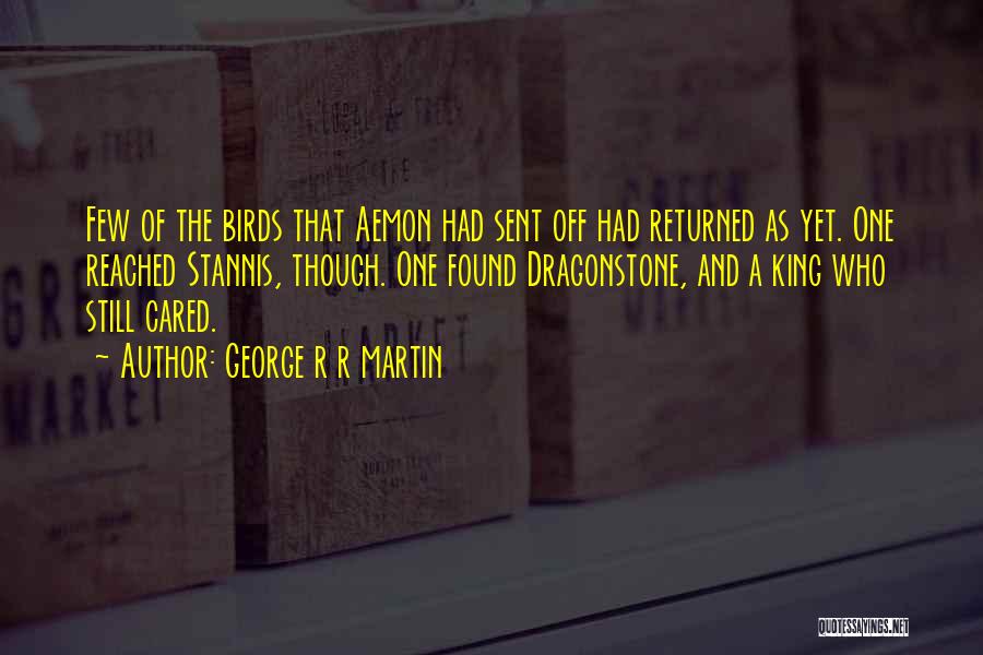 George R R Martin Quotes: Few Of The Birds That Aemon Had Sent Off Had Returned As Yet. One Reached Stannis, Though. One Found Dragonstone,