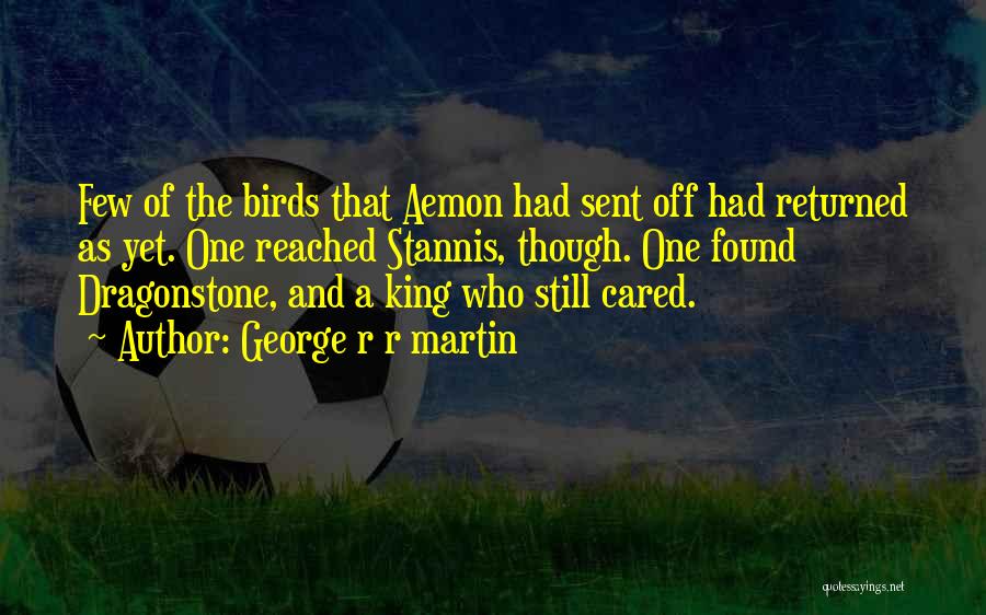 George R R Martin Quotes: Few Of The Birds That Aemon Had Sent Off Had Returned As Yet. One Reached Stannis, Though. One Found Dragonstone,