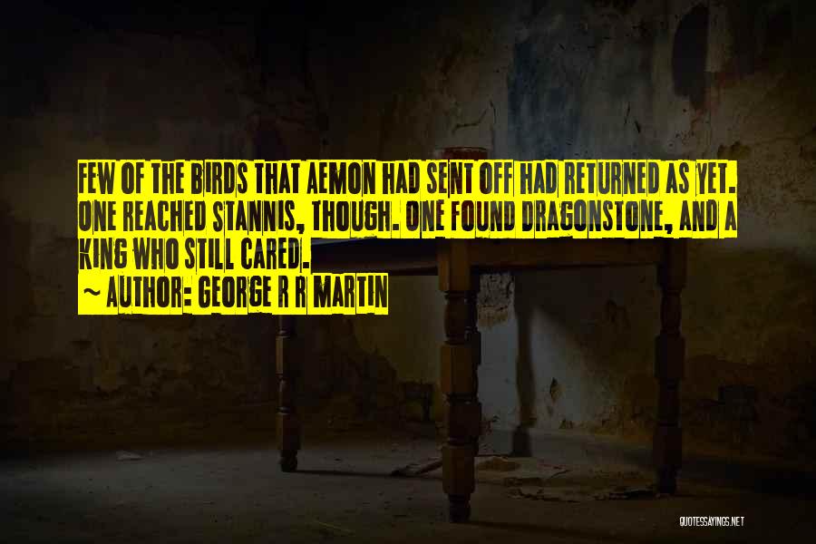 George R R Martin Quotes: Few Of The Birds That Aemon Had Sent Off Had Returned As Yet. One Reached Stannis, Though. One Found Dragonstone,