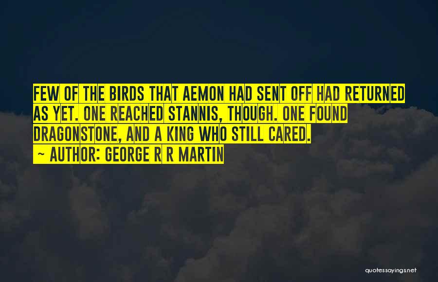 George R R Martin Quotes: Few Of The Birds That Aemon Had Sent Off Had Returned As Yet. One Reached Stannis, Though. One Found Dragonstone,