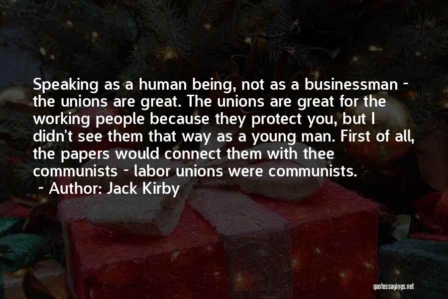 Jack Kirby Quotes: Speaking As A Human Being, Not As A Businessman - The Unions Are Great. The Unions Are Great For The